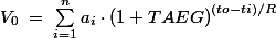 V_{0}\; =\; \sum_{i=1}^{n}a_{i}\cdot \left ( 1+TAEG \right )^{\left ( to-ti \right )/R}